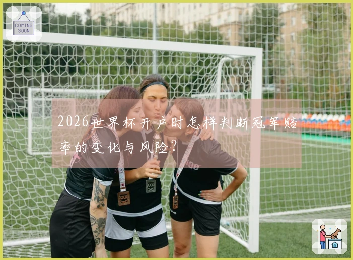 2026世界杯开户时怎样判断冠军赔率的变化与风险？