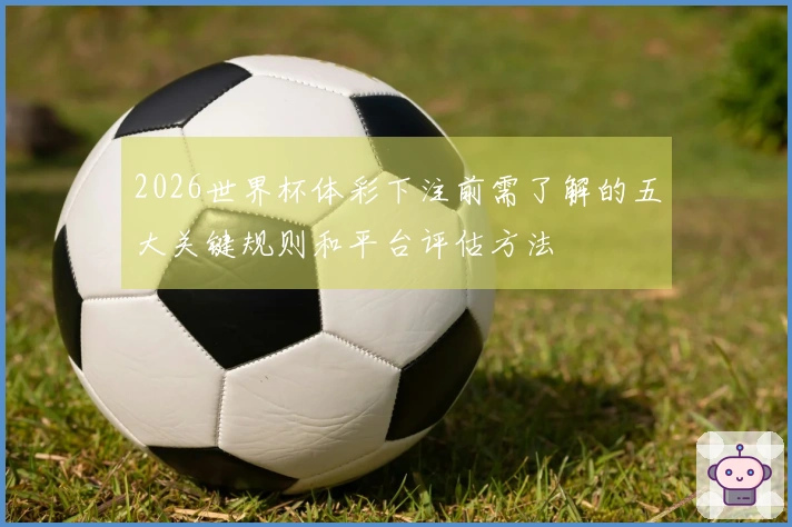 2026世界杯体彩下注前需了解的五大关键规则和平台评估方法