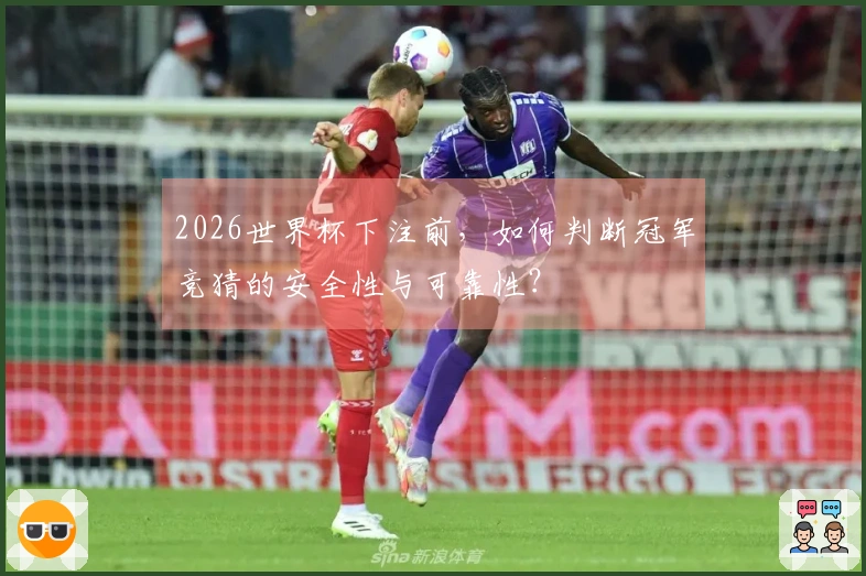 2026世界杯下注前，如何判断冠军竞猜的安全性与可靠性？