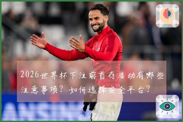 2026世界杯下注前首存活动有哪些注意事项？如何选择安全平台？