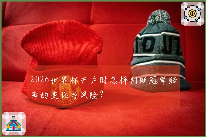 2026世界杯开户时怎样判断冠军赔率的变化与风险？