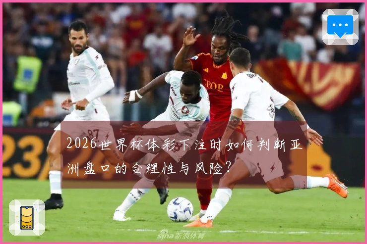 2026世界杯体彩下注时如何判断亚洲盘口的合理性与风险？