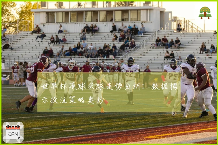 世界杯滚球买球走势分析：数据揭示投注策略奥妙
