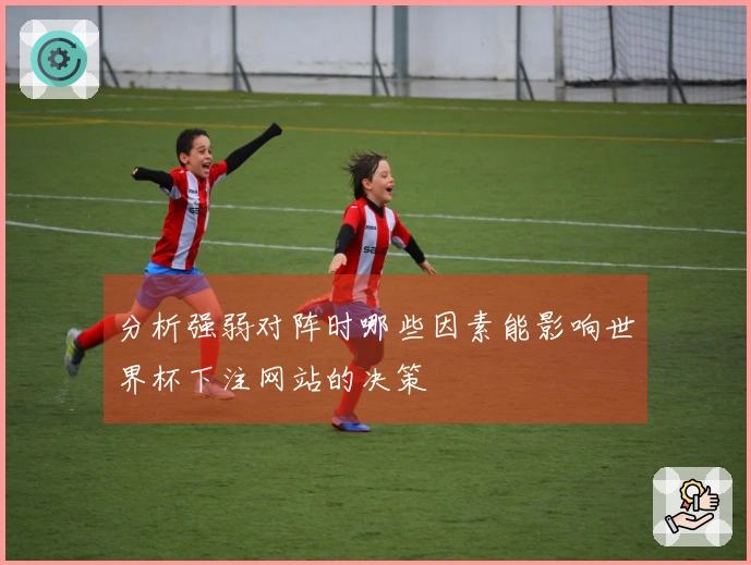 分析强弱对阵时哪些因素能影响世界杯下注网站的决策