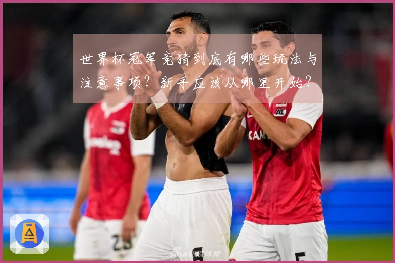 世界杯冠军竞猜到底有哪些玩法与注意事项？新手应该从哪里开始？