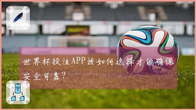 世界杯投注APP该如何选择才能确保安全可靠？