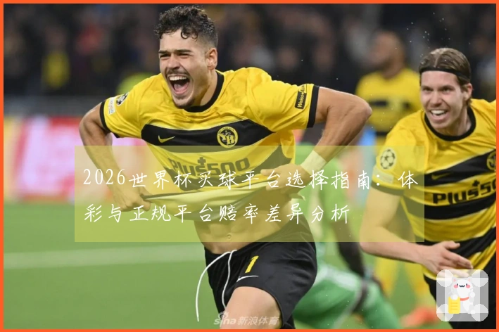 2026世界杯买球平台选择指南：体彩与正规平台赔率差异分析