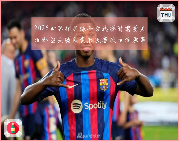 2026世界杯买球平台选择时需要关注哪些关键因素和决赛投注注意事项