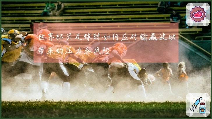 世界杯买足球时如何应对输赢波动带来的压力和风险