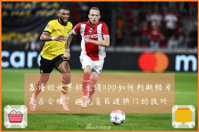 靠谱的世界杯竞猜app如何判断赔率是否合理？避免盲目追热门的技巧解析
