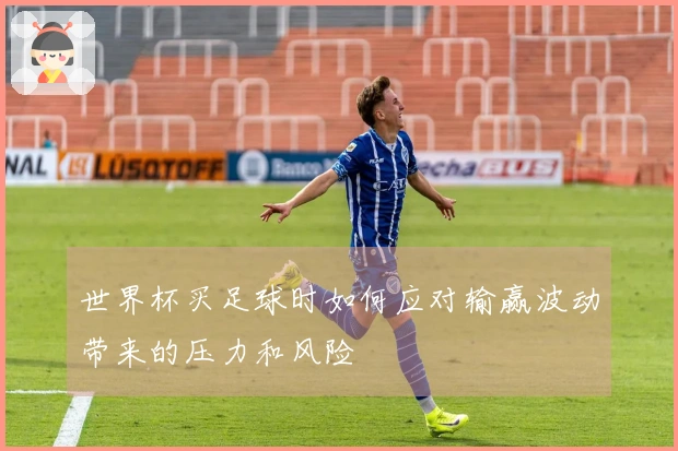 世界杯买足球时如何应对输赢波动带来的压力和风险