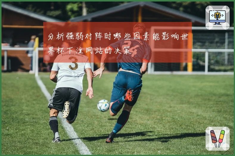 分析强弱对阵时哪些因素能影响世界杯下注网站的决策