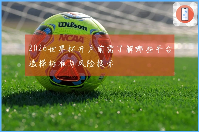 2026世界杯开户前需了解哪些平台选择标准与风险提示