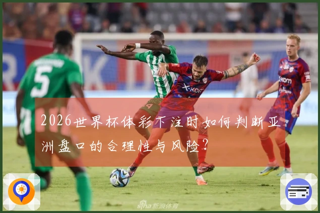 2026世界杯体彩下注时如何判断亚洲盘口的合理性与风险？