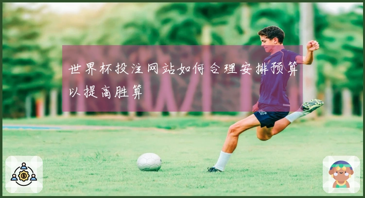 世界杯投注网站如何合理安排预算以提高胜算