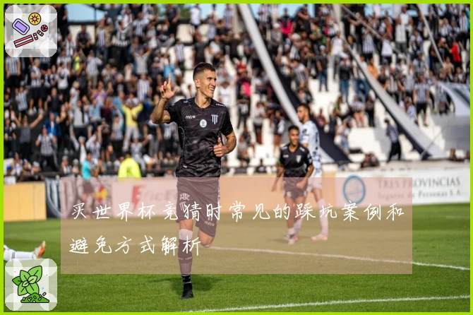 买世界杯竞猜时常见的踩坑案例和避免方式解析