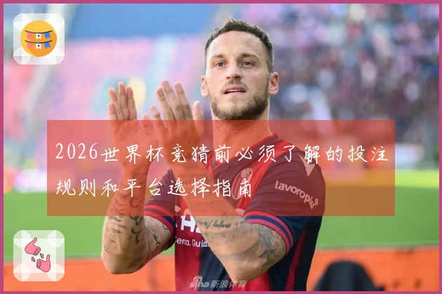 2026世界杯竞猜前必须了解的投注规则和平台选择指南