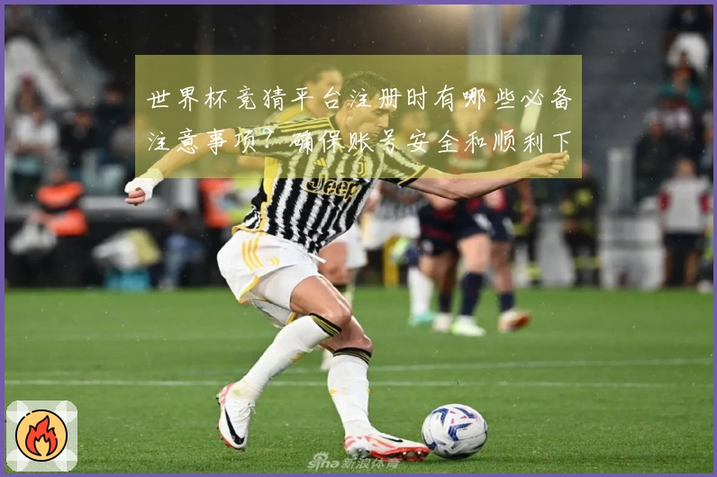 世界杯竞猜平台注册时有哪些必备注意事项？确保账号安全和顺利下注！