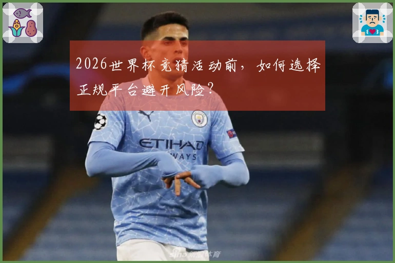 2026世界杯竞猜活动前，如何选择正规平台避开风险？