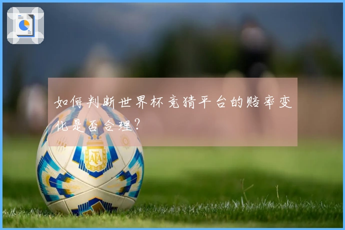 如何判断世界杯竞猜平台的赔率变化是否合理？
